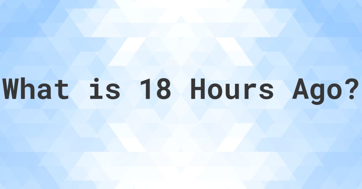 what time was it 18 hours ago